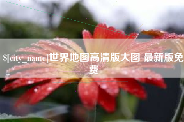 南充世界地图高清版大图 最新版免费