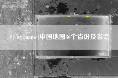 南充中国地图36个省份及省会
