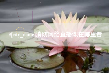 南充消防网络直播课在哪里看