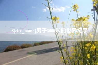 南充男子5000米的世界纪录