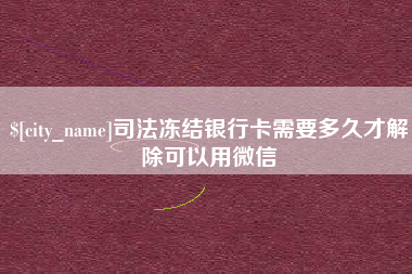 南充司法冻结银行卡需要多久才解除可以用微信