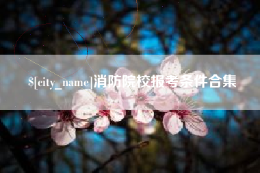 南充消防院校报考条件合集