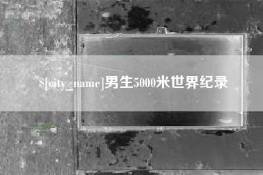 南充男生5000米世界纪录