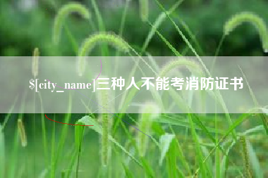 南充三种人不能考消防证书